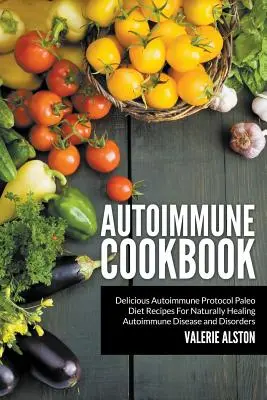 Autoimunitná kuchárka: Chutné recepty paleo diéty podľa autoimunitného protokolu pre prirodzené liečenie autoimunitných ochorení a porúch - Autoimmune Cookbook: Delicious Autoimmune Protocol Paleo Diet Recipes For Naturally Healing Autoimmune Disease and Disorders