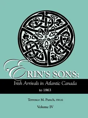 Erinovi synovia: Írske príchody do Atlantickej Kanady do roku 1863. IV. zväzok - Erin's Sons: Irish Arrivals in Atlantic Canada to 1863. Volume IV