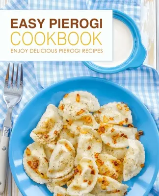 Jednoduchá kuchárska kniha Pierogi: Vychutnajte si lahodné recepty na pirohy (2. vydanie) - Easy Pierogi Cookbook: Enjoy Delicious Pierogi Recipes (2nd Edition)