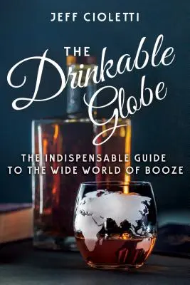 Pitný glóbus: Nepostrádateľný sprievodca širokým svetom alkoholu - The Drinkable Globe: The Indispensable Guide to the Wide World of Booze