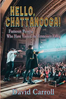 Hello, Chattanooga! Chattattago: Slávni ľudia, ktorí navštívili údolie Tennessee - Hello, Chattanooga!: Famous People Who Have Visited the Tennessee Valley