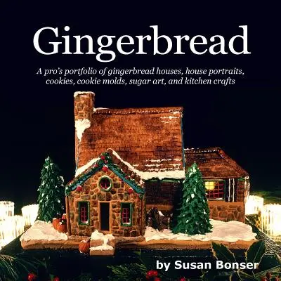 Perník: Perníčky, portréty domčekov, sušienky, formy na sušienky, cukrárske a kuchynské remeslá - Gingerbread: A pro's portfolio of gingerbread houses, house portraits, cookies, cookie molds, sugar and kitchen crafts