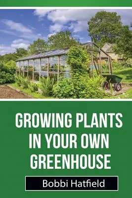 Pestovanie rastlín vo vlastnom skleníku: Základný sprievodca v skleníkoch: Základný návod: Jednoduché kroky pri pestovaní rastlín vo vlastnom skleníku. - Growing Plants in Your Own Greenhouse: Fundamental Guide in Greenhouses: Easy Steps in Growing Plants in Your Own Greenhouse