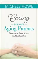 Starostlivosť o starnúcich rodičov: Lekcie z lásky, straty a odchodu - Caring for Our Aging Parents: Lessons in Love, Loss and Letting Go