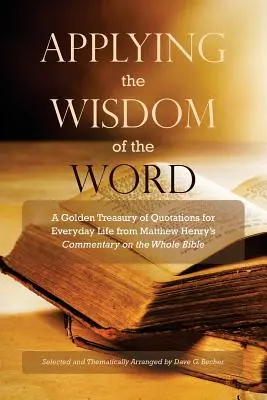 Uplatňovanie múdrosti slova: Zlatá pokladnica citátov pre každodenný život z komentára Matthewa Henryho k celej Biblii - Applying the Wisdom of the Word: A Golden Treasury of Quotations for Everyday Life from Matthew Henry's Commentary On The Whole Bible