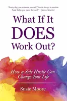 Čo keď to vyjde?: Ako môže vedľajší podnik zmeniť váš život - What If It Does Work Out?: How a Side Hustle Can Change Your Life