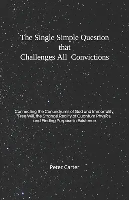 Jediná jednoduchá otázka, ktorá spochybňuje všetky presvedčenia: a nesmrteľnosti, slobodnej vôle a podivnej reality kvantity - The Single Simple Question that Challenges All Convictions: Connecting the Conundrums of God and Immortality, Free Will, the Strange Reality of Quantu