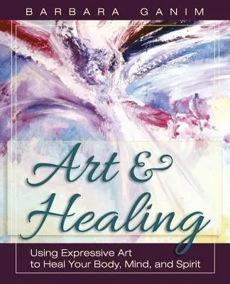 Umenie a liečenie: Umelecké diela: Využitie výrazového umenia na uzdravenie tela, mysle a ducha - Art and Healing: Using Expressive Art to Heal Your Body, Mind, and Spirit