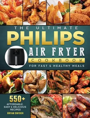 Ultimátna kuchárska kniha Philips Air fryer: 550+ cenovo dostupných, jednoduchých a chutných receptov na rýchle a zdravé jedlá - The Ultimate Philips Air fryer Cookbook: 550+ Affordable, Easy & Delicious Recipes For Fast & Healthy Meals
