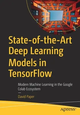 Najnovšie modely hlbokého učenia v Tensorflow: Moderné strojové učenie v ekosystéme Google Colab - State-Of-The-Art Deep Learning Models in Tensorflow: Modern Machine Learning in the Google Colab Ecosystem