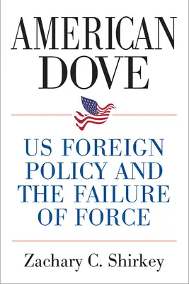 Americká holubica: Naša zahraničná politika a zlyhanie sily - American Dove: Us Foreign Policy and the Failure of Force