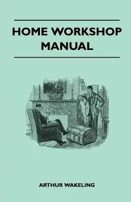Domáca dielenská príručka - Ako vyrobiť nábytok, modely lodí a lietadiel, rádiové súpravy, hračky, novinky, potreby pre dom a záhradu, športové potreby - Home Workshop Manual - How To Make Furniture, Ship And Airplane Models, Radio Sets, Toys, Novelties, House And Garden Conveniences, Sporting Equipment