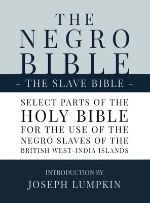 The Negro Bible - The Slave Bible (Biblia černochov - Biblia otrokov): Vybrané časti Svätej Biblie, vybrané na použitie černošskými otrokmi na Britských západoindických ostrovoch - The Negro Bible - The Slave Bible: Select Parts of the Holy Bible, Selected for the use of the Negro Slaves, in the British West-India Islands
