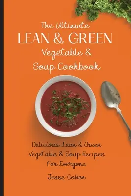 Konečná kuchárka chudej a zelenej zeleniny a polievok: Chutné recepty z chudej a zelenej zeleniny a polievky pre každého - The Ultimate Lean & Green Vegetable & Soup Cookbook: Delicious Lean & Green Vegetable & Soup Recipes For Everyone