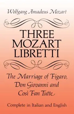 Tri Mozartove libreta: Figarova svadba, Don Giovanni a Cos fan tutte, komplet v taliančine a angličtine - Three Mozart Libretti: The Marriage of Figaro, Don Giovanni and Cos Fan Tutte, Complete in Italian and English