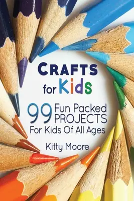 Remeslá pre deti (3. vydanie): 99 zábavných projektov pre deti všetkých vekových kategórií! (Detské remeslá) - Crafts For Kids (3rd Edition): 99 Fun Packed Projects For Kids Of All Ages! (Kids Crafts)