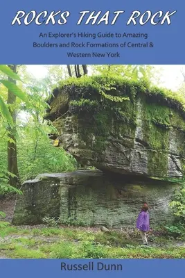 Rocks That Rock: Vydanie: Turistický sprievodca po úžasných balvanoch a skalných útvaroch stredného a západného New Yorku - Rocks That Rock: An Explorer's Hiking Guide to Amazing Boulders and Rock Formations of Central & Western New York