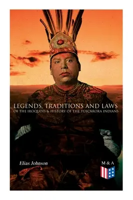 Legendy, tradície a zákony Irokézov a dejiny indiánov z kmeňa Tuscarora - Legends, Traditions and Laws of the Iroquois & History of the Tuscarora Indians