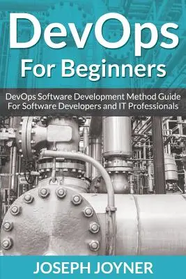 DevOps pre začiatočníkov: Sprievodca metódou vývoja softvéru DevOps pre vývojárov softvéru a IT profesionálov - DevOps For Beginners: DevOps Software Development Method Guide For Software Developers and IT Professionals