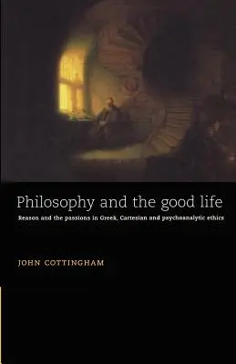 Philosophy and the Good Life: Rozum a vášne v gréckej, karteziánskej a psychoanalytickej etike - Philosophy and the Good Life: Reason and the Passions in Greek, Cartesian and Psychoanalytic Ethics