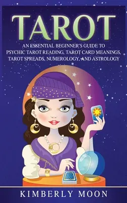 Tarot: Základná príručka pre začiatočníkov o vešteckom čítaní tarotu, významoch tarotových kariet, tarotových rozkladoch, numerológii a astrológii - Tarot: An Essential Beginner's Guide to Psychic Tarot Reading, Tarot Card Meanings, Tarot Spreads, Numerology, and Astrology