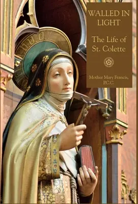 Zabudovaný vo svetle: Colette - Walled in Light: The Life of St. Colette