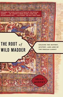 The Root of Wild Madder (Koreň divej smädnice): Vydajte sa za históriou, tajomstvom a povesťami o perzskom koberci - The Root of Wild Madder: Chasing the History, Mystery, and Lore of the Persian Carpet
