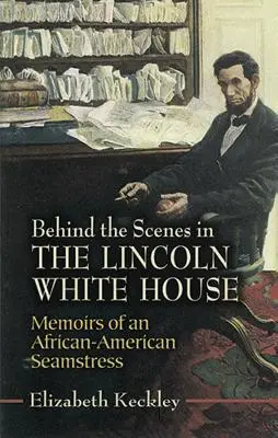 Zákulisie Lincolnovho Bieleho domu: Spomienky afroamerickej krajčírky - Behind the Scenes in the Lincoln White House: Memoirs of an African-American Seamstress