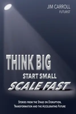 Think Big, Start Small, Scale Fast: Príbehy z javiska o narušení, transformácii a zrýchľujúcej sa budúcnosti - Think Big, Start Small, Scale Fast: Stories from the Stage on Disruption, Transformation and the Accelerating Future
