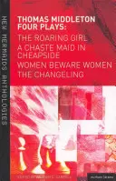 Thomas Middleton:  a Cudné dievča v Cheapside - Thomas Middleton: Four Plays: Women Beware Women, the Changeling, the Roaring Girl and a Chaste Maid in Cheapside