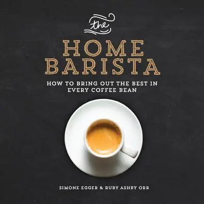 Domáci barista: Ako vyzdvihnúť to najlepšie z každého kávového zrnka - The Home Barista: How to Bring Out the Best in Every Coffee Bean