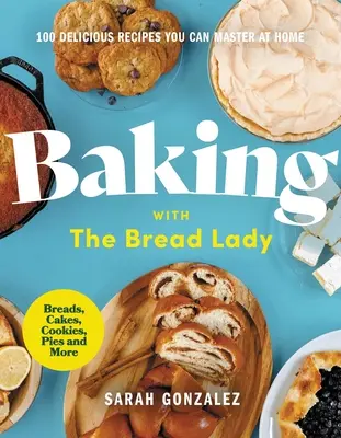 Pečenie s Bread Lady: 100 lahodných receptov, ktoré zvládnete doma - Baking with the Bread Lady: 100 Delicious Recipes You Can Master at Home