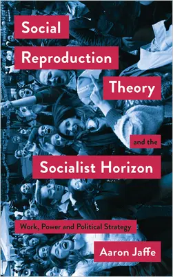 Teória sociálnej reprodukcie a socialistický horizont: Práca, moc a politická stratégia - Social Reproduction Theory and the Socialist Horizon: Work, Power and Political Strategy
