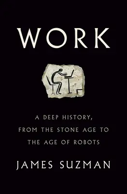 Práca: Hlboké dejiny od doby kamennej po vek robotov - Work: A Deep History, from the Stone Age to the Age of Robots