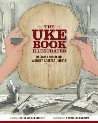 The Uke Book Illustrated: Navrhnite a zostrojte najúžasnejšie ukulele na svete - The Uke Book Illustrated: Design and Build the World's Coolest Ukulele