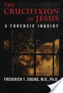 Ukrižovanie Ježiša, kompletne prepracované a rozšírené: A Forensic Inquiry, 2. vydanie. - The Crucifixion of Jesus, Completely Revised and Expanded: A Forensic Inquiry, 2nd Edition