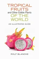 Tropické ovocie a iné jedlé rastliny sveta: Ilustrovaný sprievodca - Tropical Fruits and Other Edible Plants of the World: An Illustrated Guide