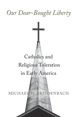 Naša draho kúpená sloboda: Katolíci a náboženská tolerancia v ranej Amerike - Our Dear-Bought Liberty: Catholics and Religious Toleration in Early America