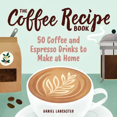 Kniha receptov na kávu: 50 kávových a espresso nápojov, ktoré si môžete pripraviť doma - The Coffee Recipe Book: 50 Coffee and Espresso Drinks to Make at Home