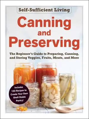 Konzervovanie a uchovávanie: Príručka pre začiatočníkov o príprave, konzervovaní a skladovaní zeleniny, ovocia, mäsa a ďalších produktov - Canning and Preserving: The Beginner's Guide to Preparing, Canning, and Storing Veggies, Fruits, Meats, and More