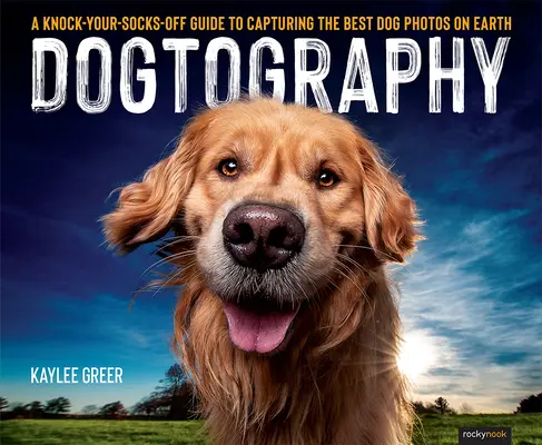 Dogtografia: Príručka na zachytenie najlepších psích fotografií na svete: Knock-Your-Socks-Off Guide to Capturing the Best Dog Photos on Earth - Dogtography: A Knock-Your-Socks-Off Guide to Capturing the Best Dog Photos on Earth