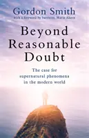 Mimo rozumných pochybností: S predslovom Marie Ahernovej, poprednej advokátky, o nadprirodzených javoch v modernom svete - Beyond Reasonable Doubt: The Case for Supernatural Phenomena in the Modern World, with a Foreword by Maria Ahern, a Leading Barrister