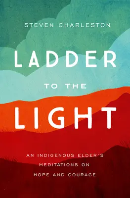 Rebrík k svetlu: Domorodý starejší: meditácie o nádeji a odvahe - Ladder to the Light: An Indigenous Elder's Meditations on Hope and Courage