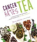 Rakovina nenávidí čaj: Jedinečná preventívna a transformačná zmena životného štýlu, ktorá pomôže zničiť rakovinu - Cancer Hates Tea: A Unique Preventive and Transformative Lifestyle Change to Help Crush Cancer