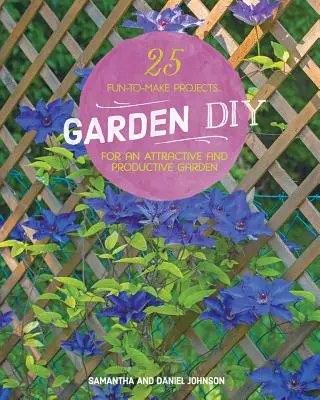 Záhradné kutilstvo: 25 zábavných projektov pre atraktívnu a produktívnu záhradu - Garden DIY: 25 Fun-To-Make Projects for an Attractive and Productive Garden