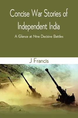 Stručné vojnové príbehy nezávislej Indie: Pohľad na deväť rozhodujúcich bitiek - Concise War Stories of Independent India: A Glance at Nine Decisive Battles