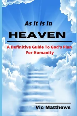 Ako je to v nebi: A Definitive Guide to God's Plan for Humanity (Definitívny sprievodca Božím plánom pre ľudstvo) - As It Is In Heaven: A Definitive Guide to God's Plan for Humanity