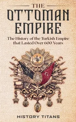 Osmanská ríša: História tureckej ríše, ktorá trvala viac ako 600 rokov - The Ottoman Empire: The History of the Turkish Empire that Lasted Over 600 Years