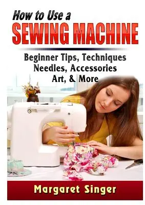Ako používať šijací stroj: Šijací stroj: tipy pre začiatočníkov, techniky, ihly, príslušenstvo, umenie a iné - How to Use a Sewing Machine: Beginner Tips, Techniques, Needles, Accessories, Art, & More