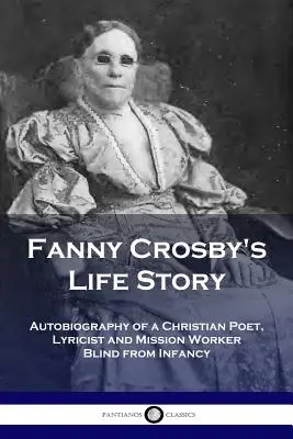 Životný príbeh Fanny Crosbyovej: Autobiografia kresťanskej poetky, lyričky a misijnej pracovníčky, ktorá bola od detstva slepá - Fanny Crosby's Life Story: Autobiography of a Christian Poet, Lyricist and Mission Worker Blind from Infancy